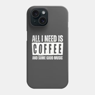 ALL I NEED IS COFFEE AND SOME GOOD MUSIC Phone Case