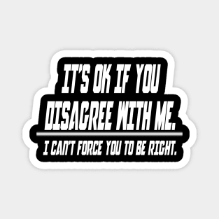 It's ok if you disagree with me.. I can't force you to be right - Funny Humor Quotes Magnet