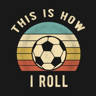 Soccer - This Is How I Roll Funny Retro Soccer Gift T-Shirt