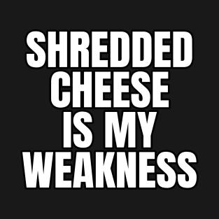 Shredded Cheese Is My Weakness T-Shirt