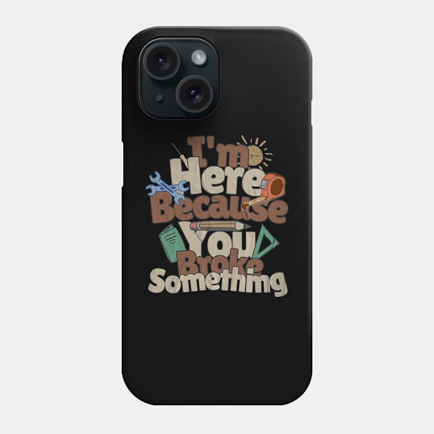 I'm Here Because You Broke Something Mechanic Handyman Fixer Phone Case by alcoshirts