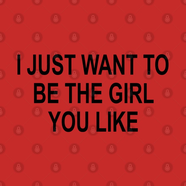 I just want to be the girl you like perfect girlfriend boyfriend gift by AbirAbd