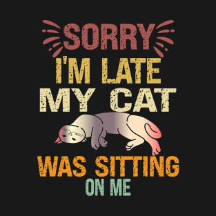 Sorry I'm Late My Cat Was Sitting On Me T-Shirt