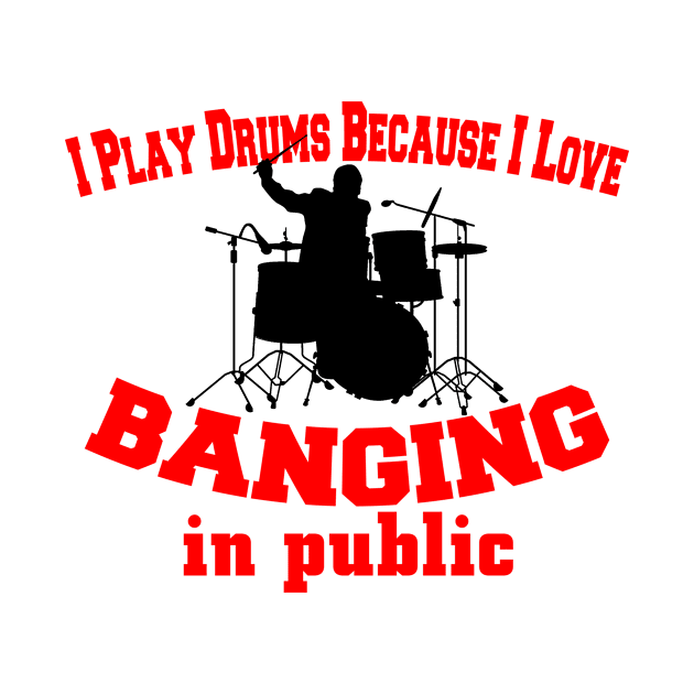 I Play Drums Because I Love Banging In Public by jerranne