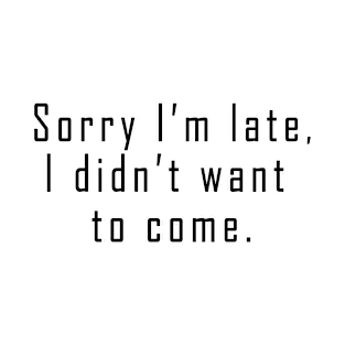 Sorry I'm late, I didn't want to come T-Shirt