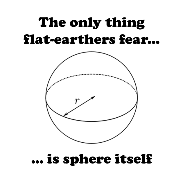 The only flat-earthers fear is sphere itself by spitefultees