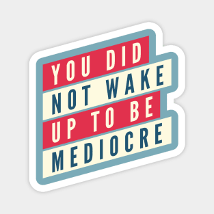 You did not wake up to be mediocre Magnet