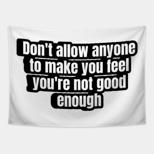 Don't allow anyone to make you feel you're not good enough. Tapestry