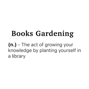 Definition of Books Gardening (n.) - The act of growing your knowledge by planting yourself in a library T-Shirt