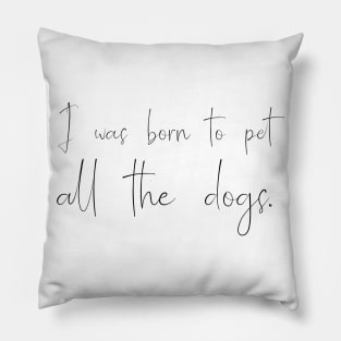 I was born to pet all the dogs. Pillow