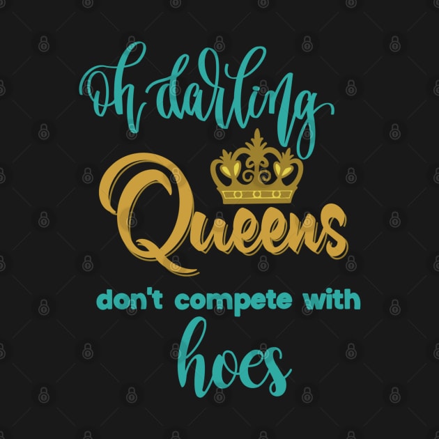 Oh darling! Queens don't compete with hoes! by LHaynes2020