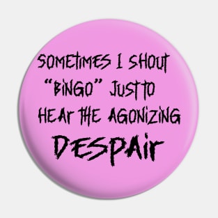 SOMETIMES I SHOUT BINGO JUST TO HEAR THE AGONIZING DESPAIR Pin