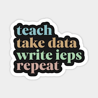 Teach Take Data Write IEPs Repeat, Sped Teacher Sticker, Special Education Magnet