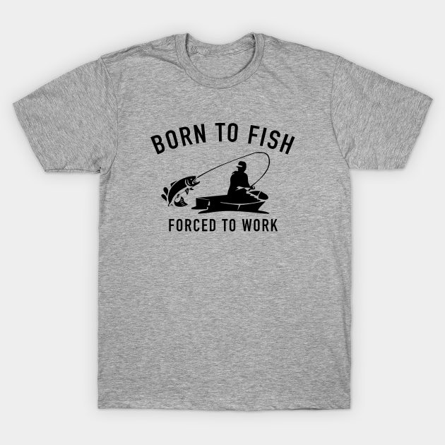 Born To Fish Forced To Work - Born To Fish Forced To Work - T-Shirt