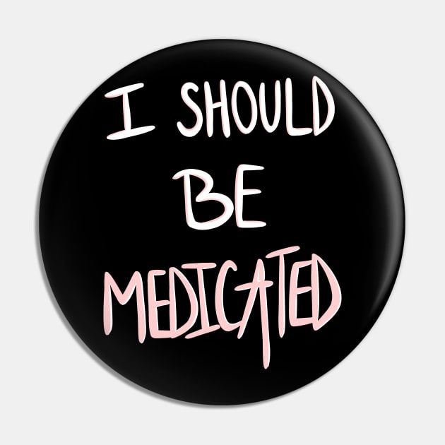 I Should Be Medicated Pin by axis designs