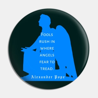 Alexander Pope  quote: Fools rush in where angels fear to tread Pin