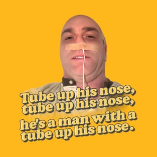 Tube up his nose, tube up his nose - he's got a tube up his nose! T-Shirt