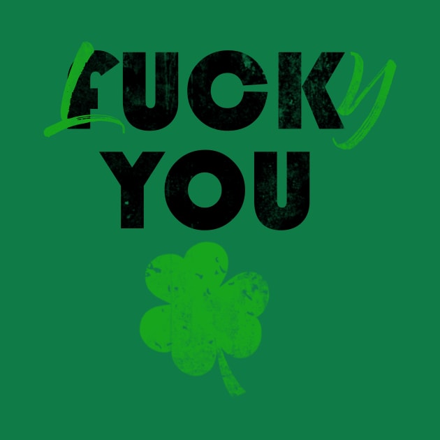 Funny St Patricks Day Fuck You Lucky You T-shirt by fadi1994