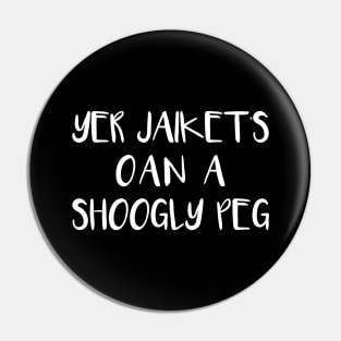 YER JAIKETS OAN A SHOOGLY PEG, Scots Language Phrase Pin