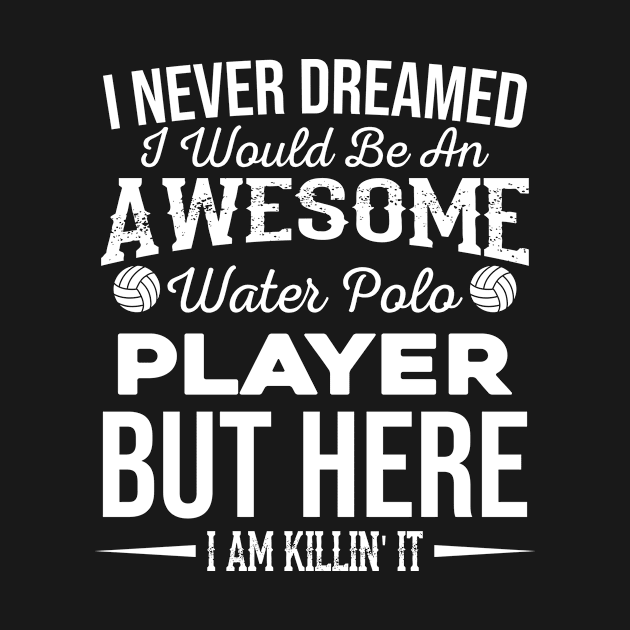 Never Dreamed I'd Be An Awesome Water Polo Player Training by funkyteesfunny