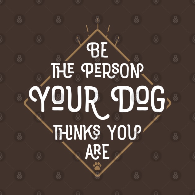 Be The Person Your Dog Thinks You Are by mamita