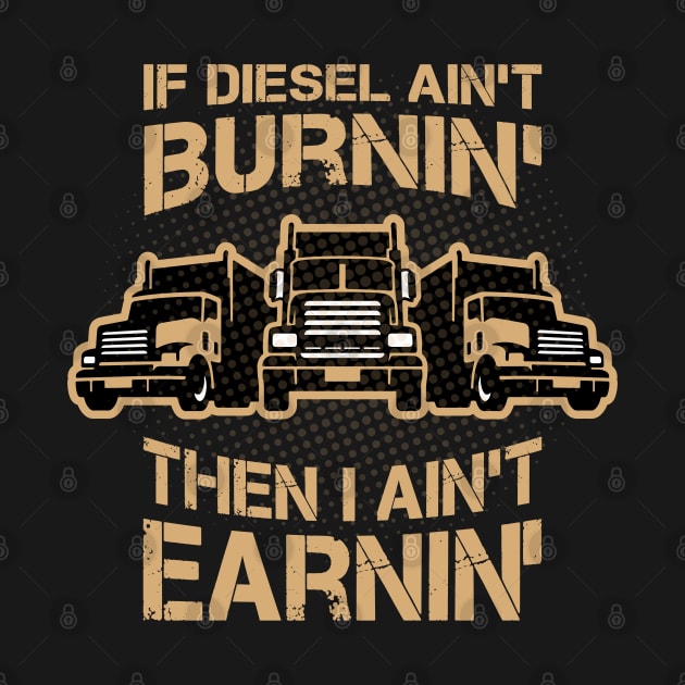 If Diesel Ain’t Burnin’ I Ain’t Earnin’, truck Drivers by Yurko_shop