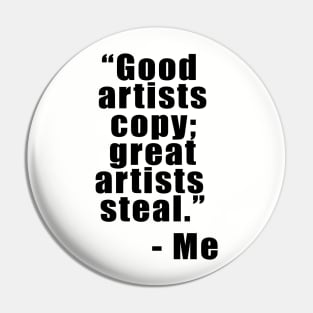 "Good artists copy; Great artists steal" - Me Pin