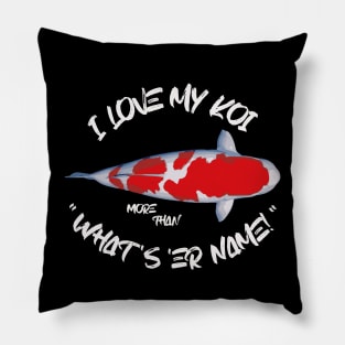 I Love My Koi More Than What's 'Er Name Pillow