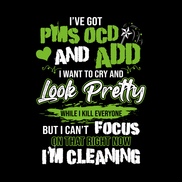 I've Got PMS OCD And ADD Funny Cleaning Clean Household Job by paynegabriel