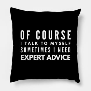 Of Course I Talk To Myself Sometimes I Need Expert Advice - Funny Sayings Pillow