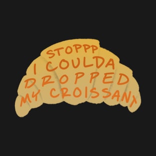 Stop I coulda dropped my croissant T-Shirt