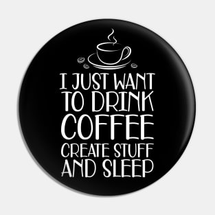 Coffee - I just want to drink coffee create stuff and sleep Pin