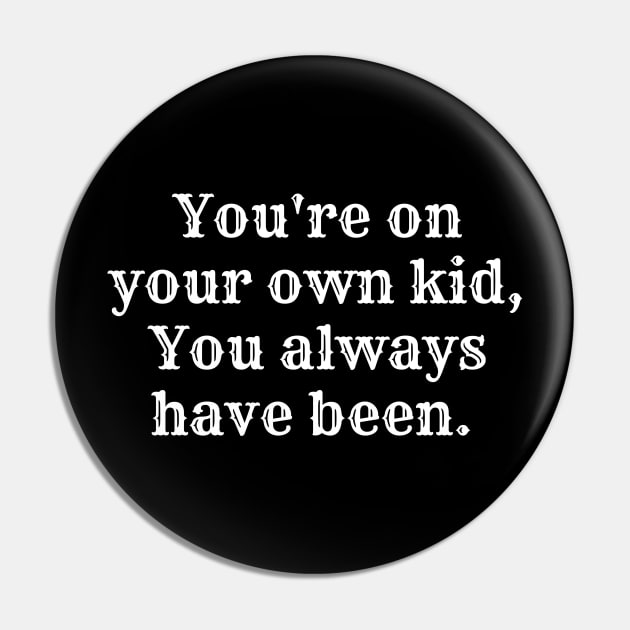 You're on your own kid, you always have been Pin by Fierce Femme Designs