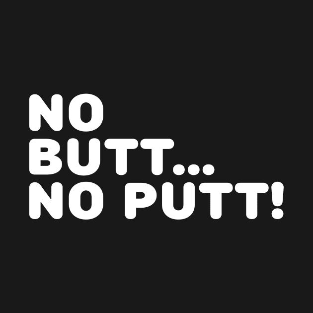 No Butt No Putt by TheCosmicTradingPost