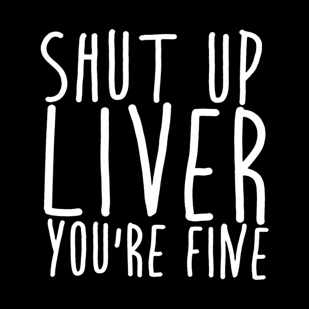 Shut Up Liver You're Fine by hananfaour929