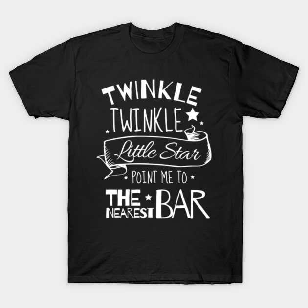 Discover Twinkle Twinkle little star, Point me to the nearest bar - Twinkle Twinkle Little Star - T-Shirt