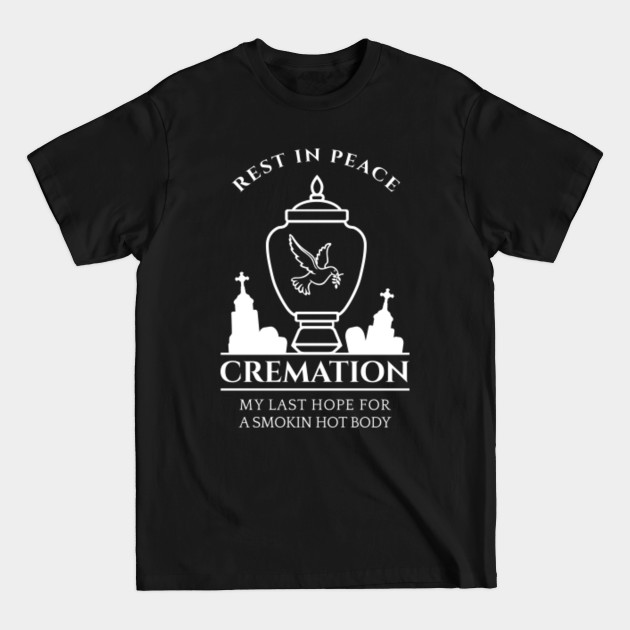 Discover Cremation My Last Hope For A Smokin' Hot Body - Funny Quote - T-Shirt