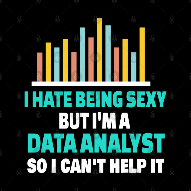 I Hate Being Sexy But I'm A Data Analyst So I Can't Help It by Teesson