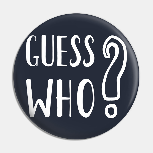 Guess Who I Am - Guess What - Pin | TeePublic