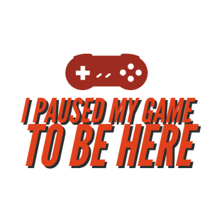 I pause my game to be here T-Shirt