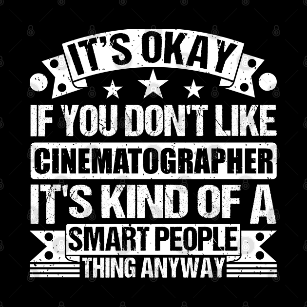 It's Okay If You Don't Like Cinematographer It's Kind Of A Smart People Thing Anyway Cinematographer Lover by Benzii-shop 