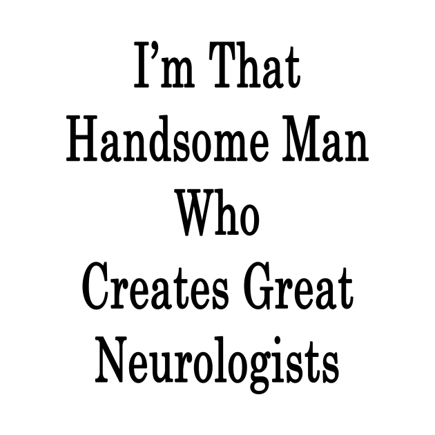 I'm That Handsome Man Who Creates Great Neurologists by supernova23