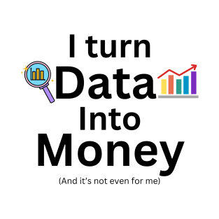 I turn data into money, data analyst and data scientist T-Shirt