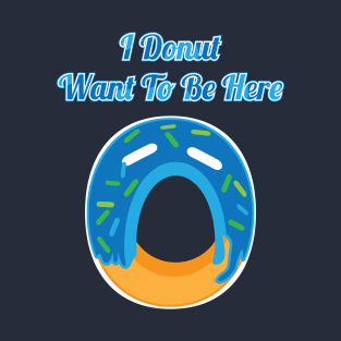I Donut Want To Be Here T-Shirt