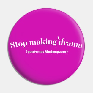 Stop Making Drama (You're Not Shakespeare) Pin