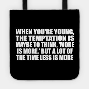 When you're young, the temptation is maybe to think, 'More is more.' But a lot of the time less is more Tote