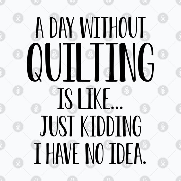 Funny Quilting Gift A Day Without Quilting Is Like I Have No Idea by kmcollectible