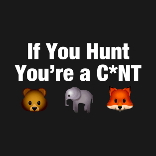 If you hunt, you're a c*nt anti hunting activist shirt T-Shirt