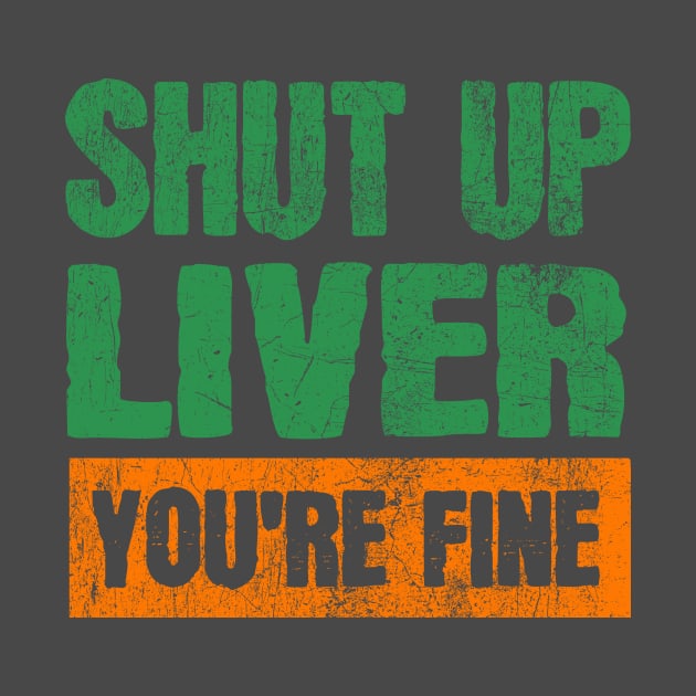 Shut Up Liver You're Fine Funny Drinking by JohnnyxPrint