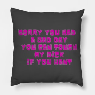 Sorry you had a bad day,you can touch my dick if you want Pillow